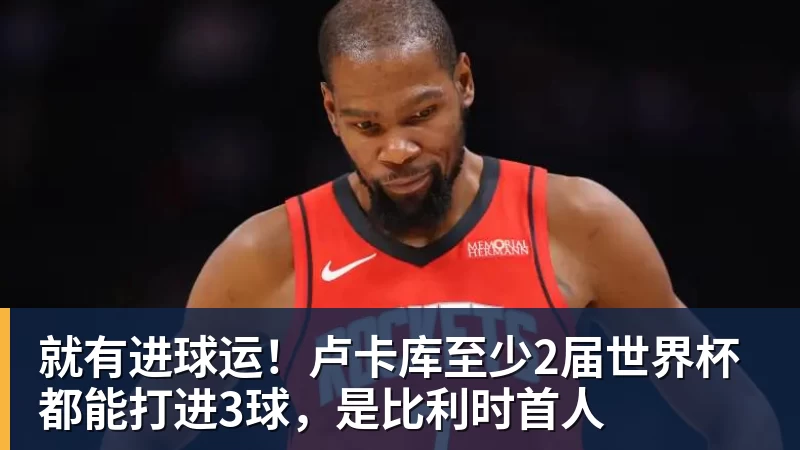 就有进球运！卢卡库至少2届世界杯都能打进3球，是比利时首人