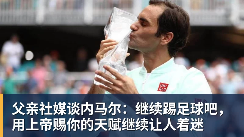 父亲社媒谈内马尔：继续踢足球吧，用上帝赐你的天赋继续让人着迷