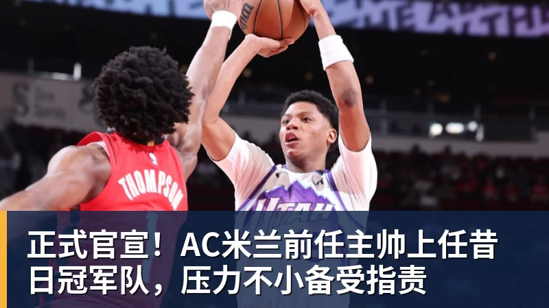 正式官宣！AC米兰前任主帅上任昔日冠军队，压力不小备受指责 - JS金沙 · 权威体育数据平台