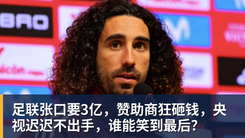足联张口要3亿，赞助商狂砸钱，央视迟迟不出手，谁能笑到最后？