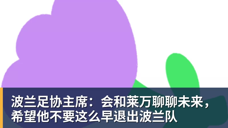 波兰足协主席：会和莱万聊聊未来，希望他不要这么早退出波兰队