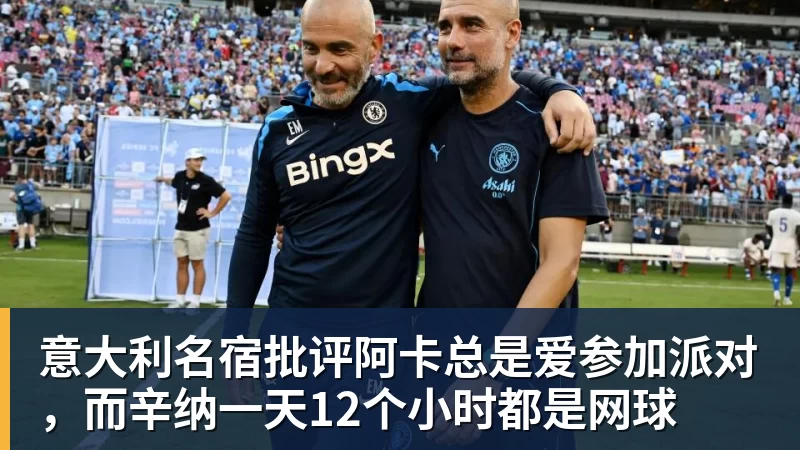 意大利名宿批评阿卡总是爱参加派对，而辛纳一天12个小时都是网球