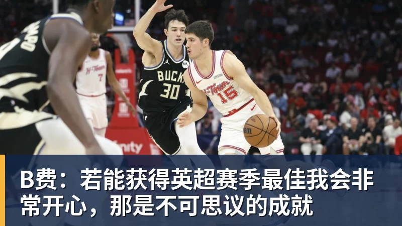 B费：若能获得英超赛季最佳我会非常开心，那是不可思议的成就