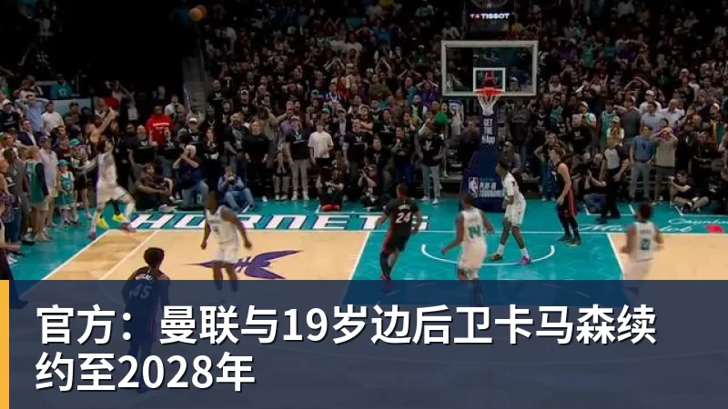 官方：曼联与19岁边后卫卡马森续约至2028年