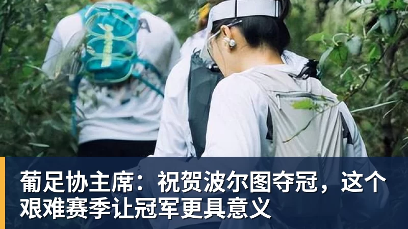 葡足协主席：祝贺波尔图夺冠，这个艰难赛季让冠军更具意义