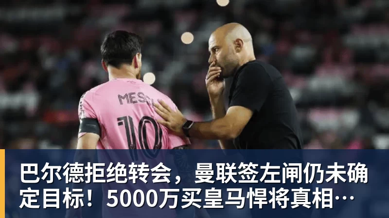 巴尔德拒绝转会，曼联签左闸仍未确定目标！5000万买皇马悍将真相揭秘