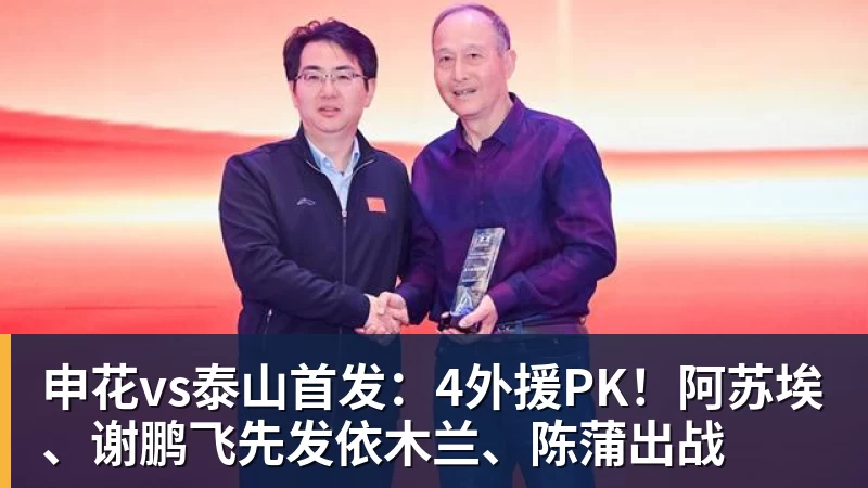 申花vs泰山首发：4外援PK！阿苏埃、谢鹏飞先发依木兰、陈蒲出战