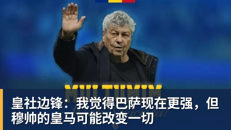 皇社边锋：我觉得巴萨现在更强，但穆帅的皇马可能改变一切