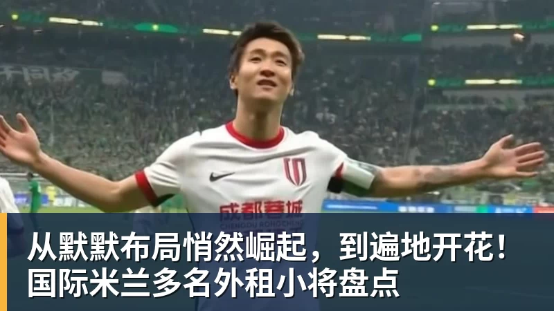 从默默布局悄然崛起，到遍地开花！国际米兰多名外租小将盘点