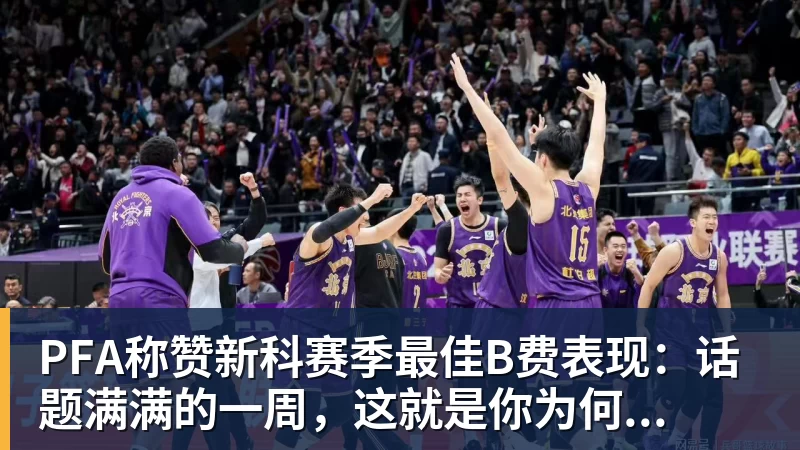 PFA称赞新科赛季最佳B费表现：话题满满的一周，这就是你为何...