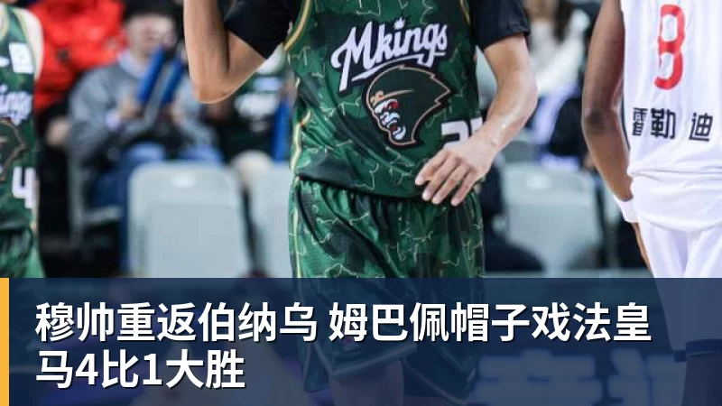穆帅重返伯纳乌 姆巴佩帽子戏法皇马4比1大胜