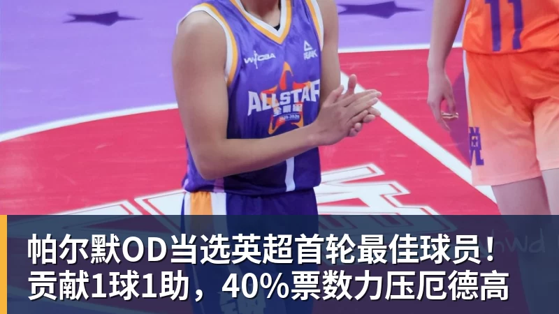 帕尔默OD当选英超首轮最佳球员！贡献1球1助，40%票数力压厄德高
