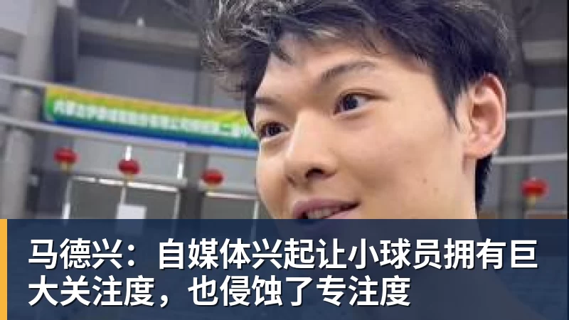 马德兴：自媒体兴起让小球员拥有巨大关注度，也侵蚀了专注度