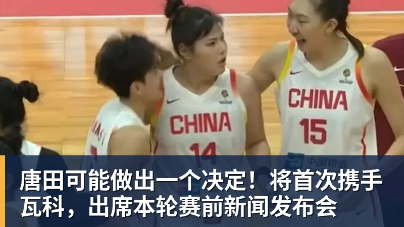唐田可能做出一个决定！将首次携手瓦科，出席本轮赛前新闻发布会