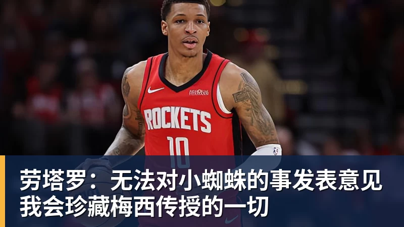 劳塔罗：无法对小蜘蛛的事发表意见我会珍藏梅西传授的一切