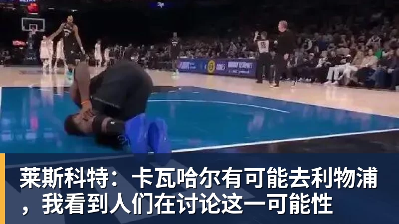 莱斯科特：卡瓦哈尔有可能去利物浦，我看到人们在讨论这一可能性