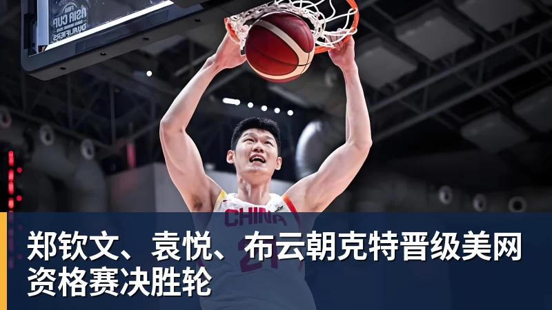 郑钦文、袁悦、布云朝克特晋级美网资格赛决胜轮