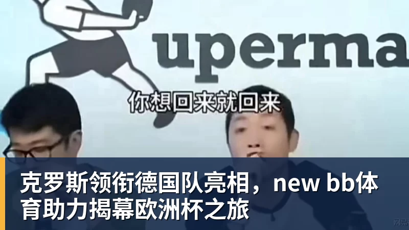 克罗斯领衔德国队亮相，new bb体育助力揭幕欧洲杯之旅