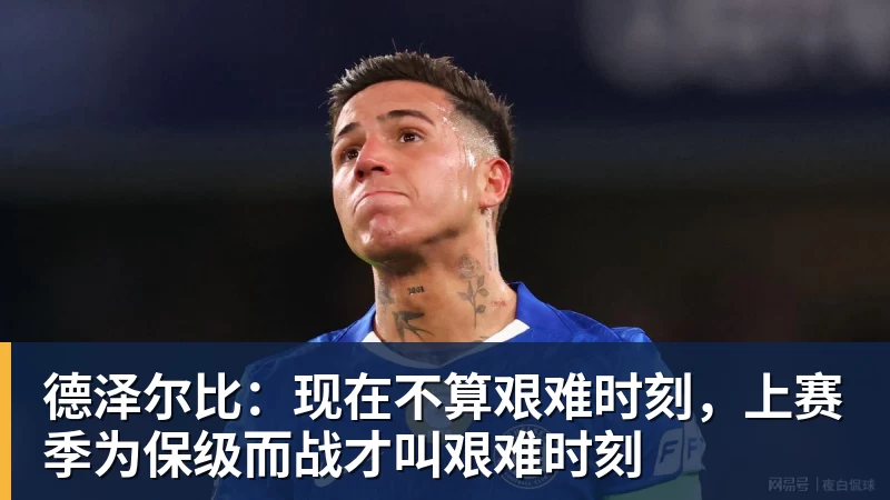 德泽尔比：现在不算艰难时刻，上赛季为保级而战才叫艰难时刻