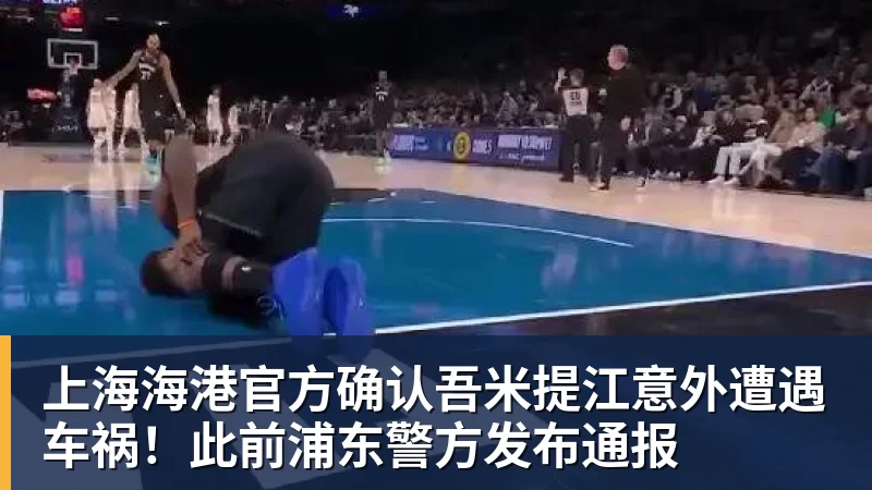 上海海港官方确认吾米提江意外遭遇车祸！此前浦东警方发布通报