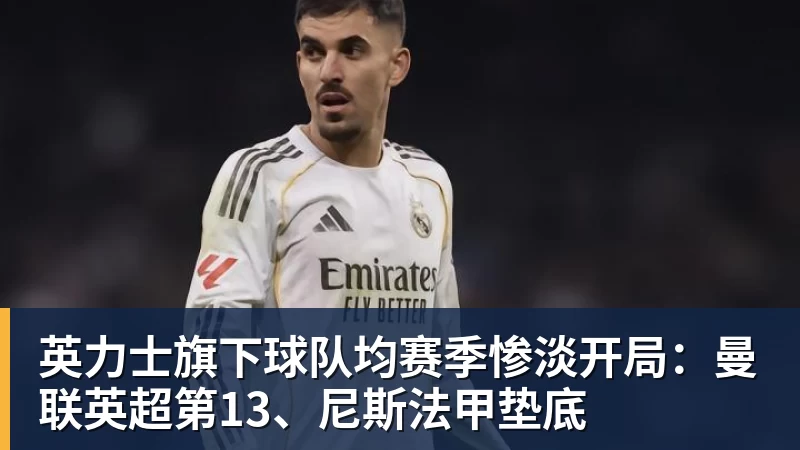 英力士旗下球队均赛季惨淡开局：曼联英超第13、尼斯法甲垫底
