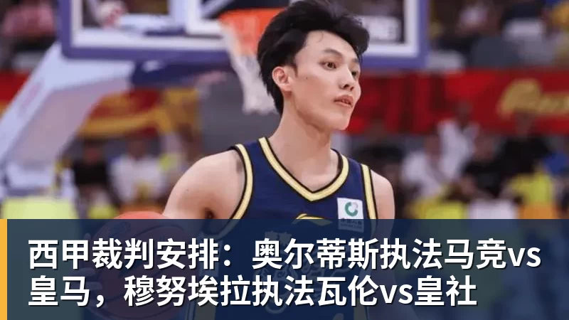 西甲裁判安排：奥尔蒂斯执法马竞vs皇马，穆努埃拉执法瓦伦vs皇社