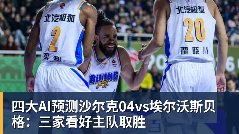四大AI预测沙尔克04vs埃尔沃斯贝格：三家看好主队取胜