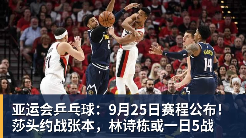 亚运会乒乓球：9月25日赛程公布！莎头约战张本，林诗栋或一日5战