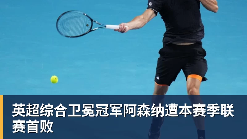 英超综合卫冕冠军阿森纳遭本赛季联赛首败