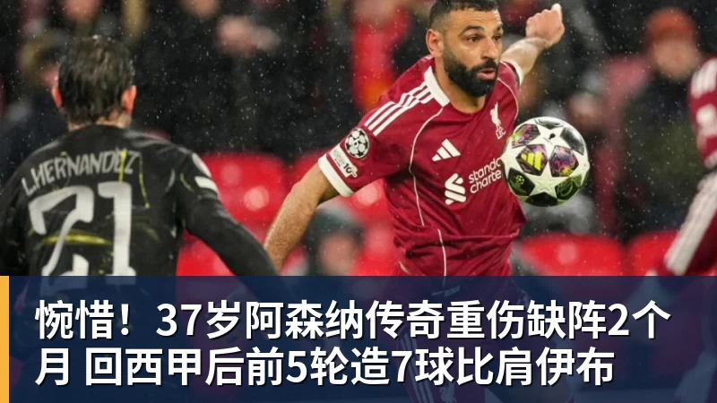 惋惜！37岁阿森纳传奇重伤缺阵2个月 回西甲后前5轮造7球比肩伊布