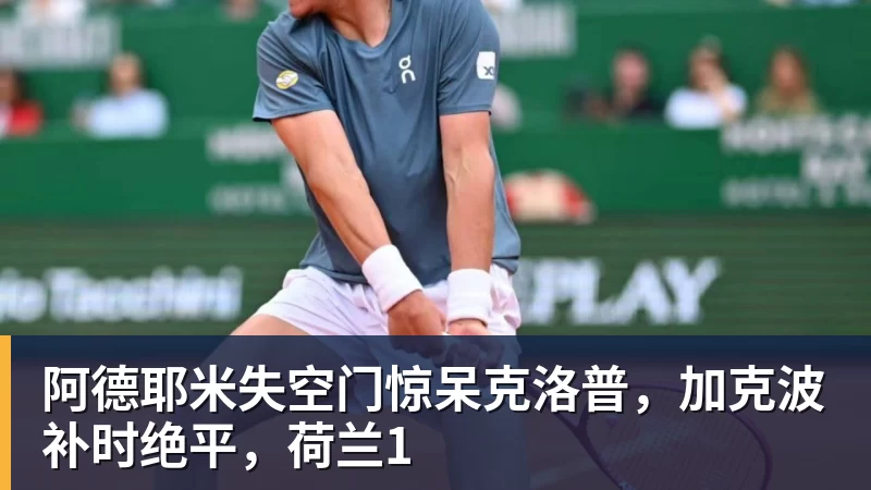 阿德耶米失空门惊呆克洛普，加克波补时绝平，荷兰1