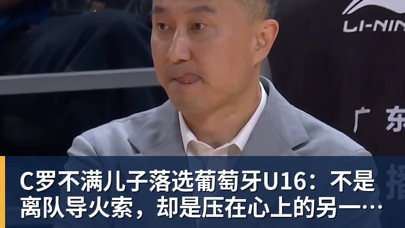 C罗不满儿子落选葡萄牙U16：不是离队导火索，却是压在心上的另一根刺