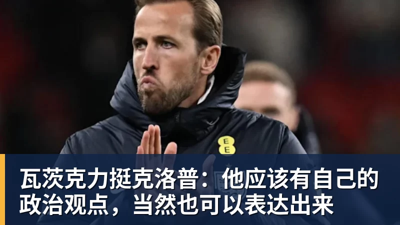 瓦茨克力挺克洛普：他应该有自己的政治观点，当然也可以表达出来