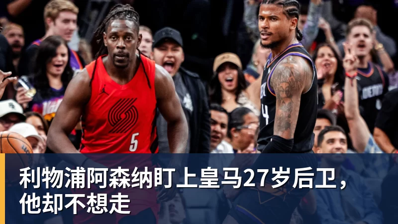 利物浦阿森纳盯上皇马27岁后卫，他却不想走