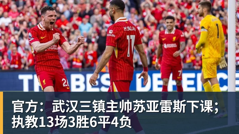 官方：武汉三镇主帅苏亚雷斯下课；执教13场3胜6平4负