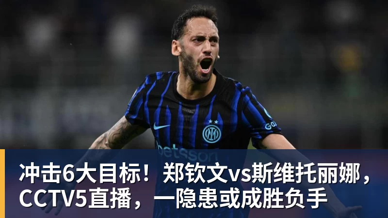 冲击6大目标！郑钦文vs斯维托丽娜，CCTV5直播，一隐患或成胜负手