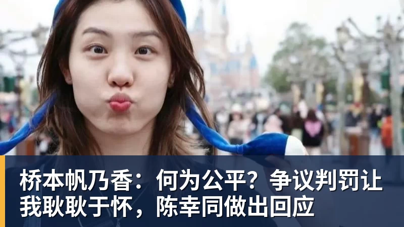 桥本帆乃香：何为公平？争议判罚让我耿耿于怀，陈幸同做出回应