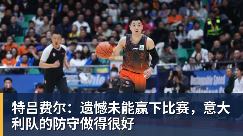 特吕费尔：遗憾未能赢下比赛，意大利队的防守做得很好