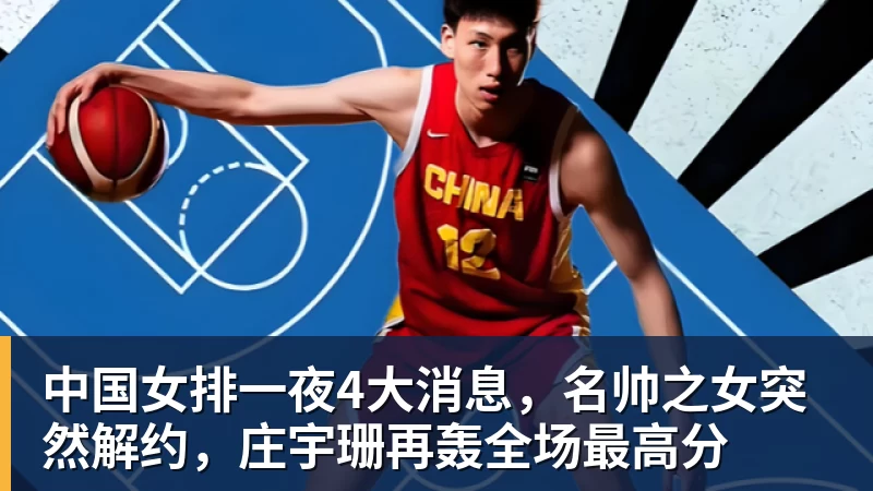 中国女排一夜4大消息，名帅之女突然解约，庄宇珊再轰全场最高分