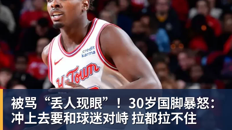 被骂“丢人现眼”！30岁国脚暴怒：冲上去要和球迷对峙 拉都拉不住