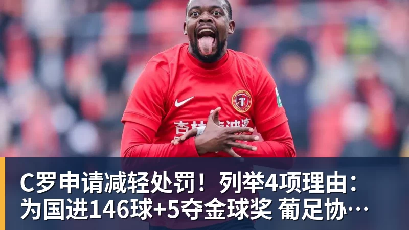 C罗申请减轻处罚！列举4项理由：为国进146球+5夺金球奖 葡足协认可