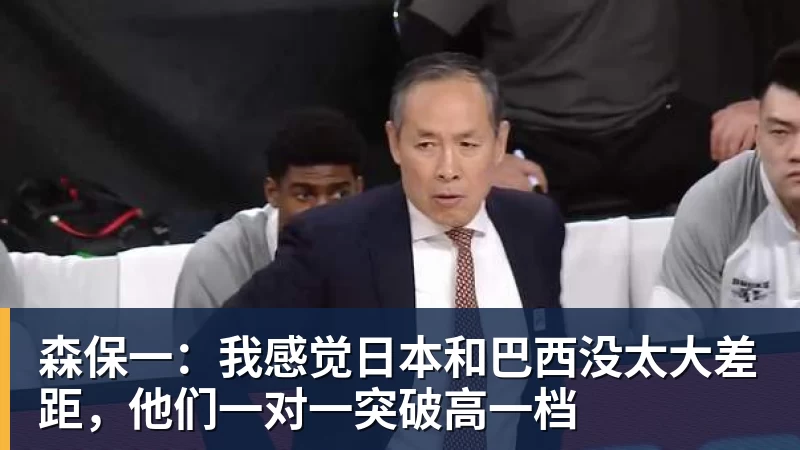 森保一：我感觉日本和巴西没太大差距，他们一对一突破高一档