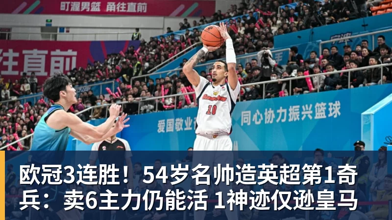 欧冠3连胜！54岁名帅造英超第1奇兵：卖6主力仍能活 1神迹仅逊皇马
