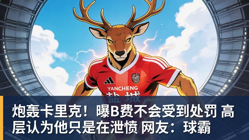 炮轰卡里克！曝B费不会受到处罚 高层认为他只是在泄愤 网友：球霸