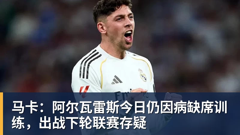 马卡：阿尔瓦雷斯今日仍因病缺席训练，出战下轮联赛存疑