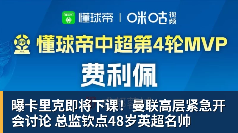 曝卡里克即将下课！曼联高层紧急开会讨论 总监钦点48岁英超名帅