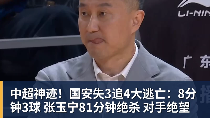 中超神迹！国安失3追4大逃亡：8分钟3球 张玉宁81分钟绝杀 对手绝望