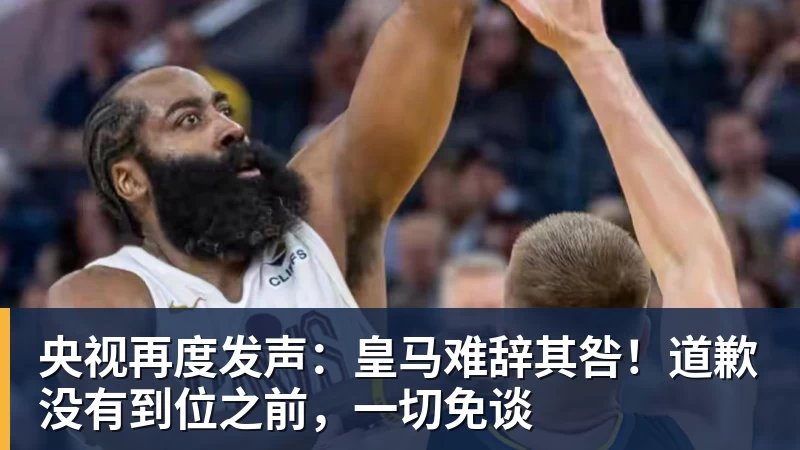 央视再度发声：皇马难辞其咎！道歉没有到位之前，一切免谈