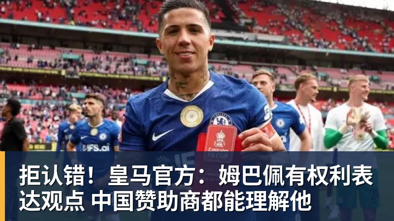拒认错！皇马官方：姆巴佩有权利表达观点 中国赞助商都能理解他